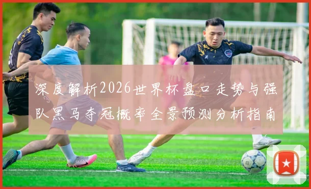 深度解析2026世界杯盘口走势与强队黑马夺冠概率全景预测分析指南