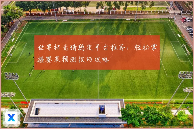世界杯竞猜稳定平台推荐，轻松掌握赛果预测技巧攻略