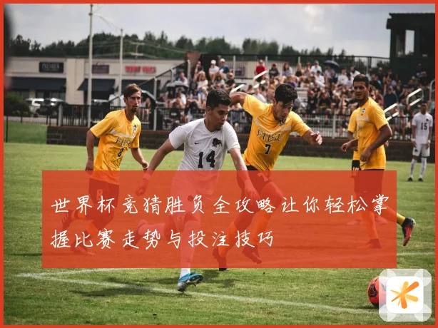 世界杯竞猜胜负全攻略让你轻松掌握比赛走势与投注技巧